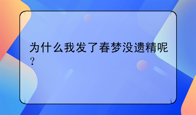 为什么我发了春梦没遗精呢？