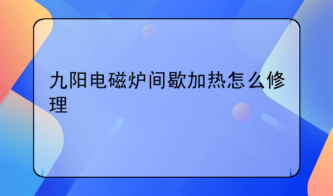 九阳电磁炉间歇加热怎么修理