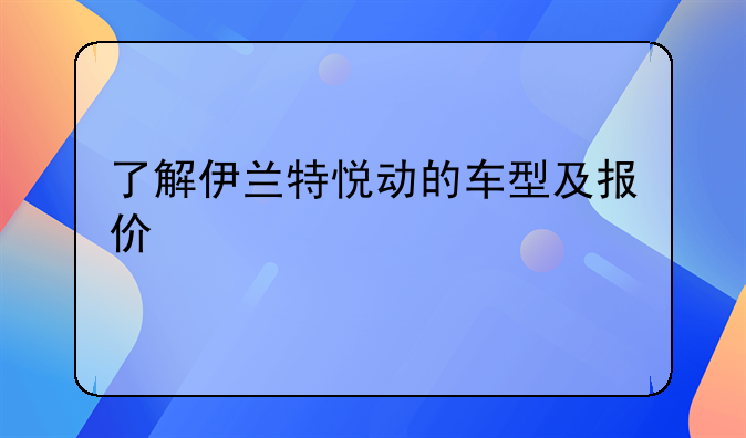 了解伊兰特悦动的车型及报价