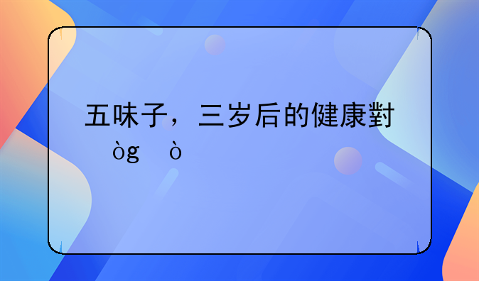 五味子，三岁后的健康小伙伴