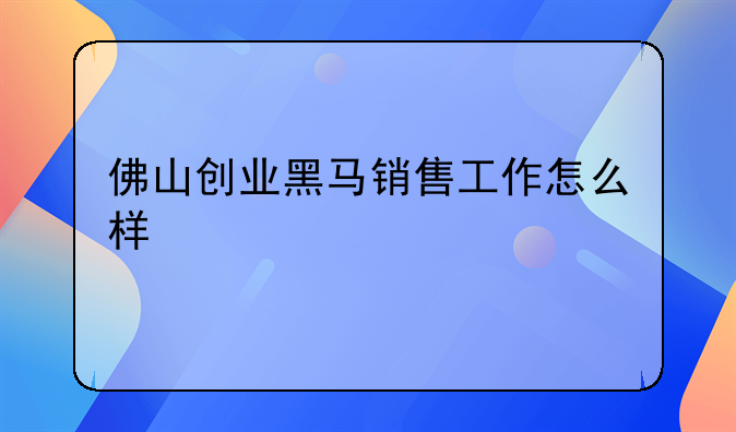 佛山创业黑马销售工作怎么样