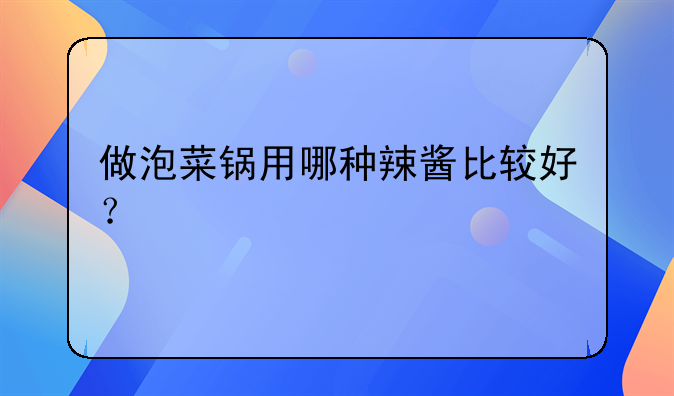 做泡菜锅用哪种辣酱比较好？