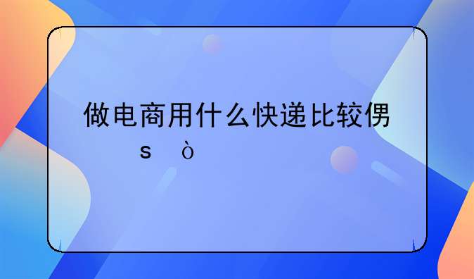 做电商用什么快递比较便宜？