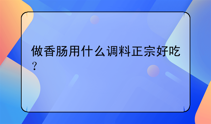 做香肠用什么调料正宗好吃？