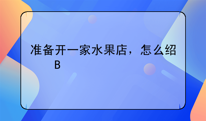 准备开一家水果店，怎么经营