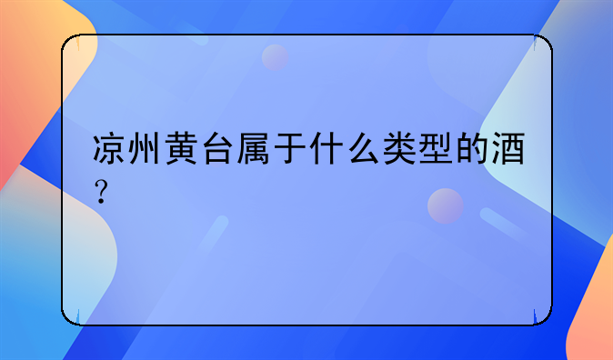 凉州黄台属于什么类型的酒？