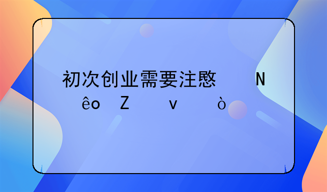 初次创业需要注意哪些方面？