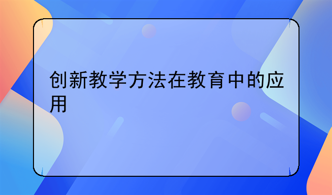 创新教学方法在教育中的应用