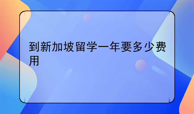 到新加坡留学一年要多少费用