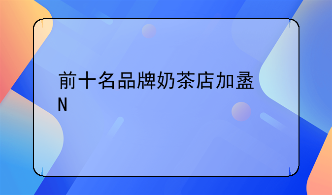 前十名品牌奶茶店加盟哪家好