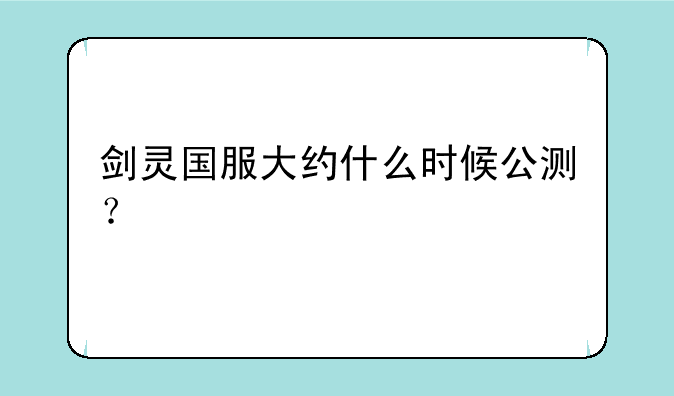 剑灵国服大约什么时候公测？