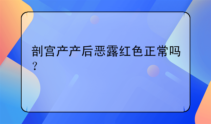 剖宫产产后恶露红色正常吗？