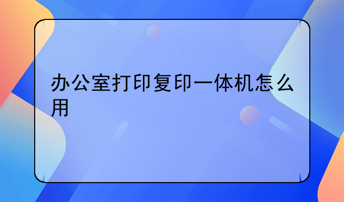 办公室打印复印一体机怎么用