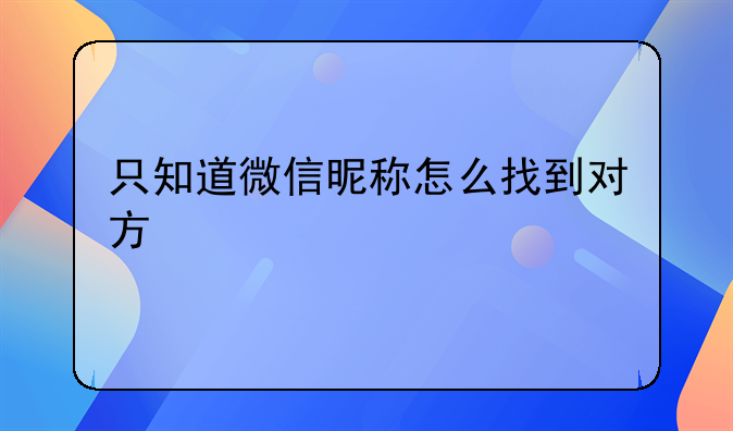 只知道微信昵称怎么找到对方