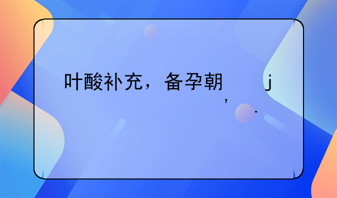 叶酸补充，备孕期的必要选择