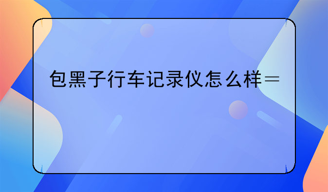 包黑子行车记录仪怎么样？｜