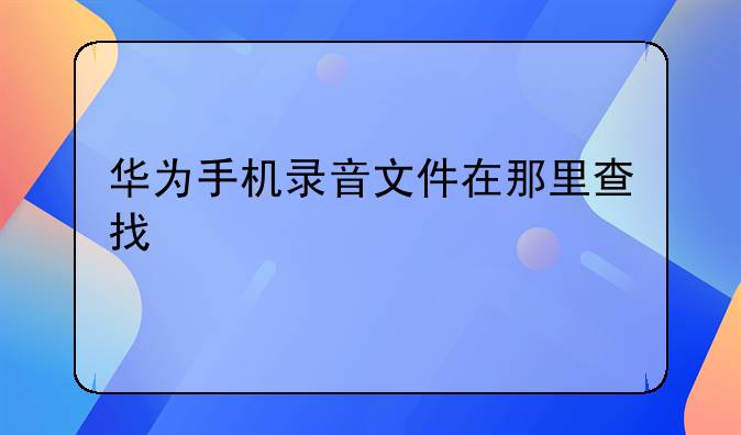 华为手机录音文件在那里查找