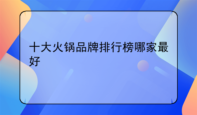 十大火锅品牌排行榜哪家最好