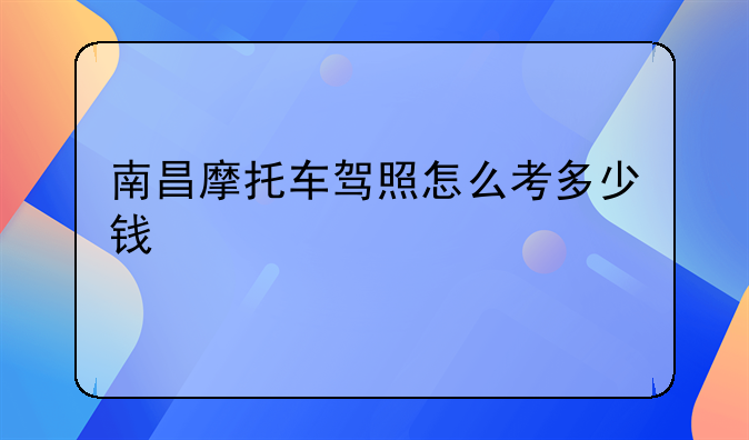 南昌摩托车驾照怎么考多少钱