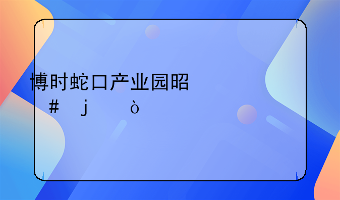 博时蛇口产业园是干什么的？