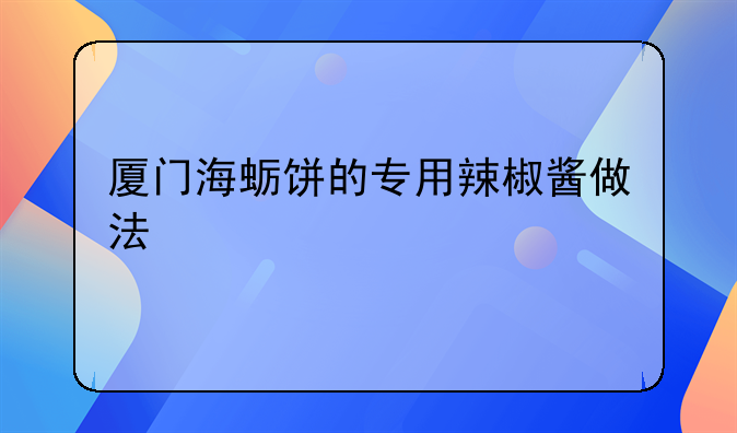 厦门海蛎饼的专用辣椒酱做法