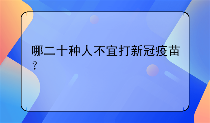 哪二十种人不宜打新冠疫苗？