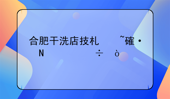 合肥干洗店技术培训哪家好？