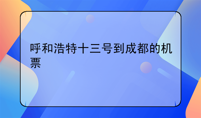 呼和浩特十三号到成都的机票