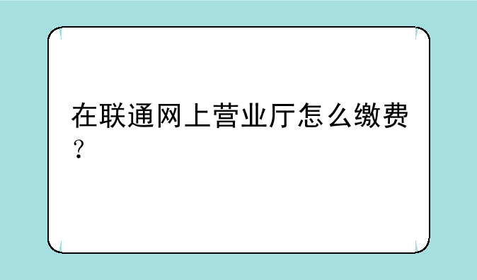 在联通网上营业厅怎么缴费？