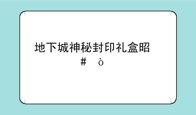 地下城神秘封印礼盒是什么？