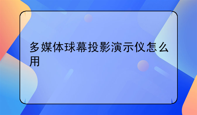 多媒体球幕投影演示仪怎么用