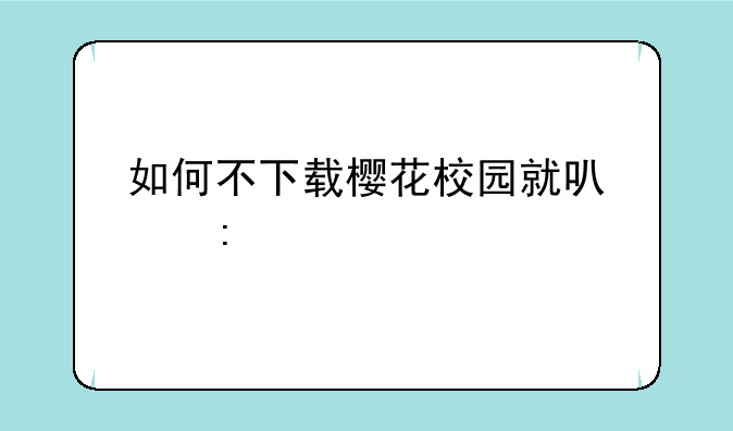 如何不下载樱花校园就可以玩