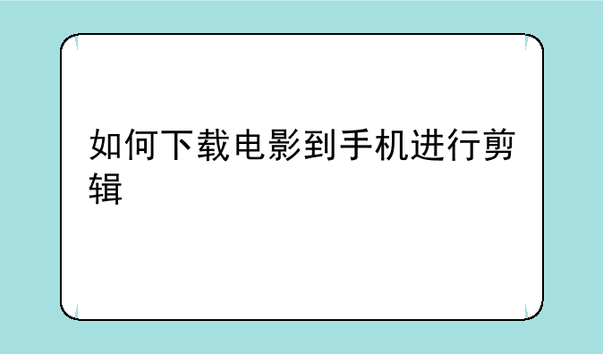 如何下载电影到手机进行剪辑