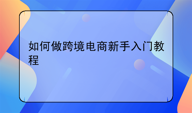 如何做跨境电商新手入门教程