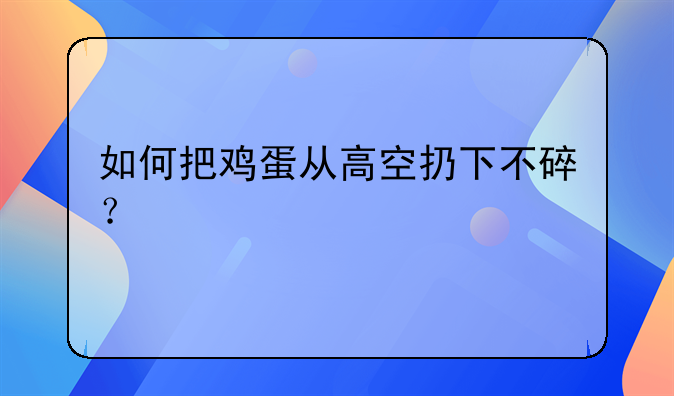 如何把鸡蛋从高空扔下不碎？