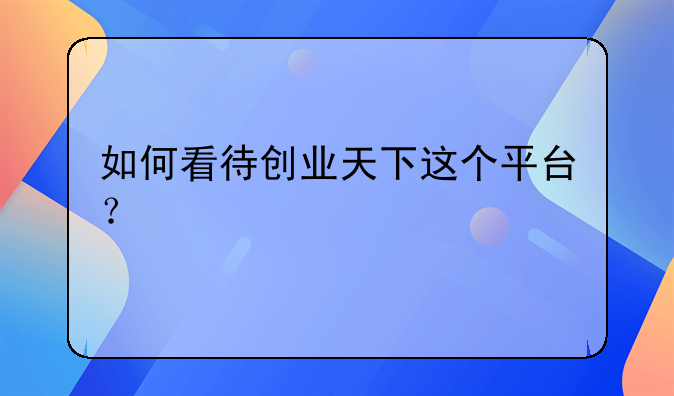 如何看待创业天下这个平台？