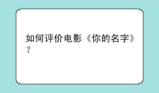 如何评价电影《你的名字》？
