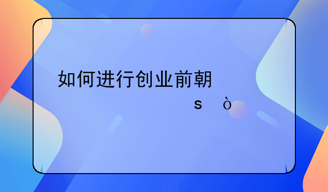 如何进行创业前期准备工作？