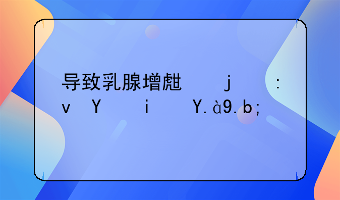 导致乳腺增生的原因是什么？