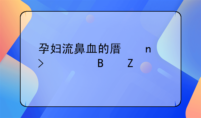 孕妇流鼻血的原因及处理方法