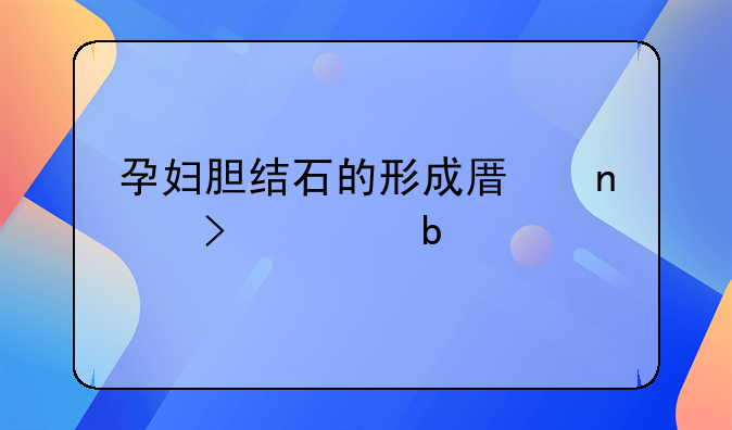 孕妇胆结石的形成原因及预防