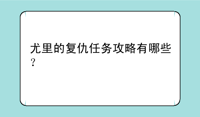 尤里的复仇任务攻略有哪些？