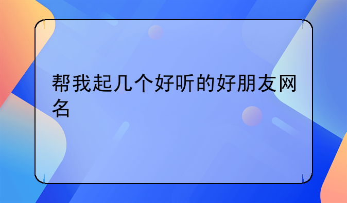 帮我起几个好听的好朋友网名