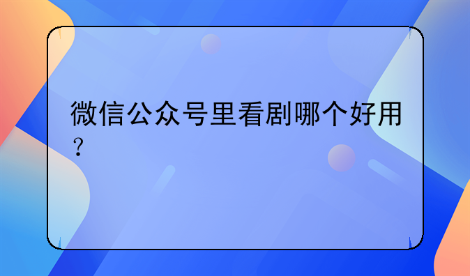 微信公众号里看剧哪个好用？