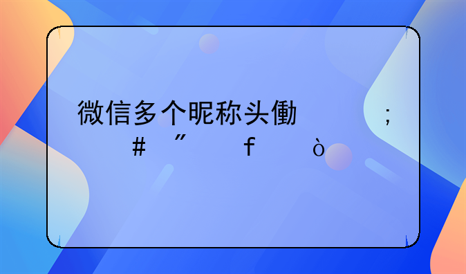 微信多个昵称头像怎么删除？