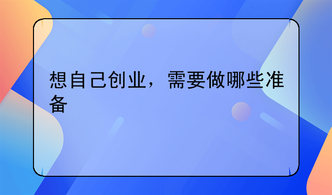 想自己创业，需要做哪些准备