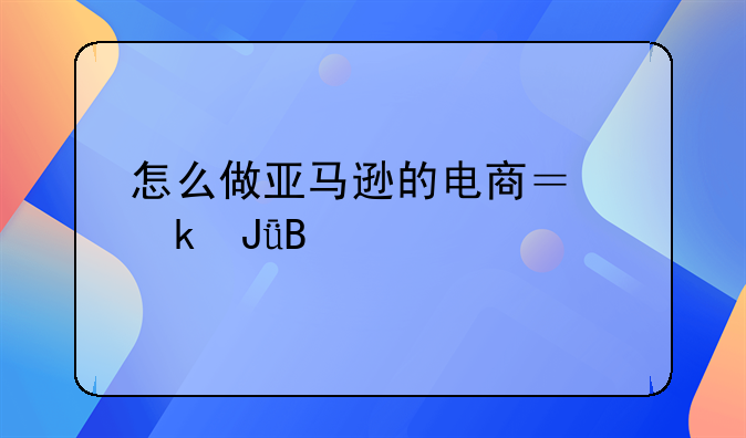 怎么做亚马逊的电商？赚钱吗