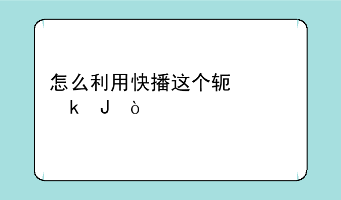 怎么利用快播这个软件赚钱？