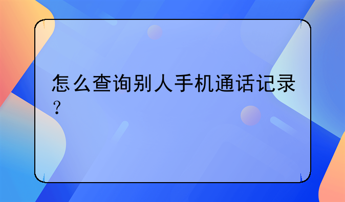 怎么查询别人手机通话记录？