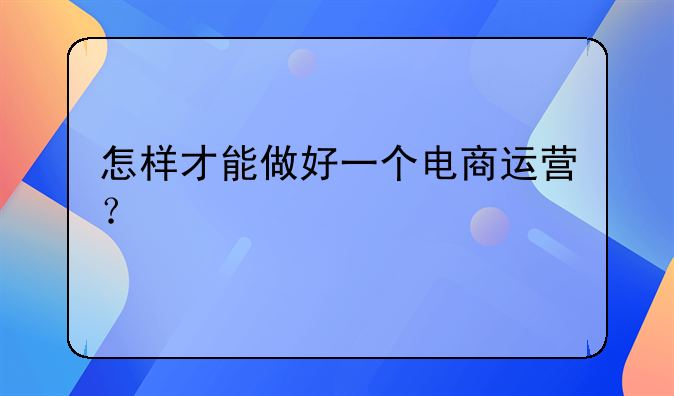 怎样才能做好一个电商运营？